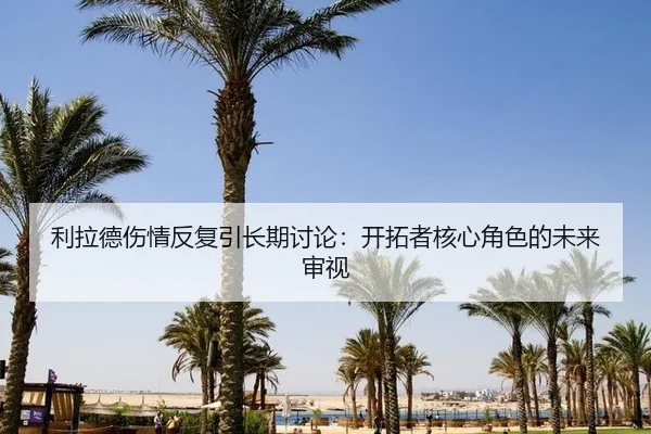 利拉德伤情反复引长期讨论：开拓者核心角色的未来审视