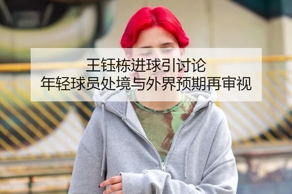 王钰栋进球引讨论 年轻球员处境与外界预期再审视